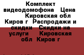 Комплект видеодомофона › Цена ­ 5 000 - Кировская обл., Киров г. Распродажи и скидки » Скидки на услуги   . Кировская обл.,Киров г.